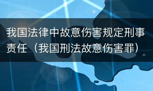 我国法律中故意伤害规定刑事责任（我国刑法故意伤害罪）