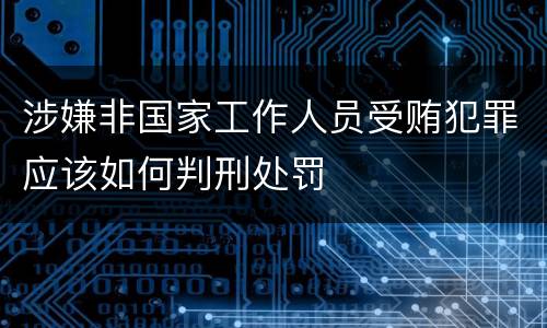 涉嫌非国家工作人员受贿犯罪应该如何判刑处罚