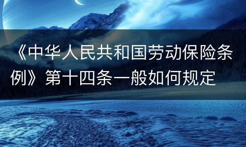 《中华人民共和国劳动保险条例》第十四条一般如何规定