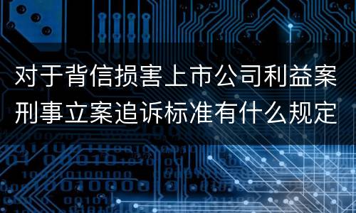 对于背信损害上市公司利益案刑事立案追诉标准有什么规定