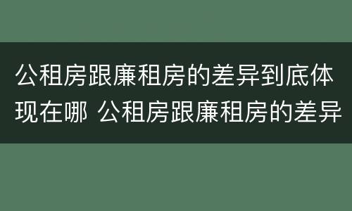 公租房跟廉租房的差异到底体现在哪 公租房跟廉租房的差异到底体现在哪里