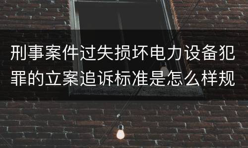 刑事案件过失损坏电力设备犯罪的立案追诉标准是怎么样规定