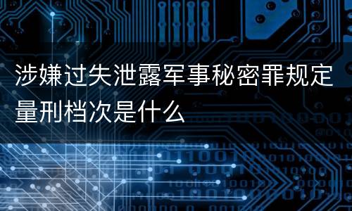 涉嫌过失泄露军事秘密罪规定量刑档次是什么