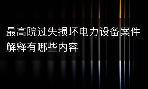 最高院过失损坏电力设备案件解释有哪些内容