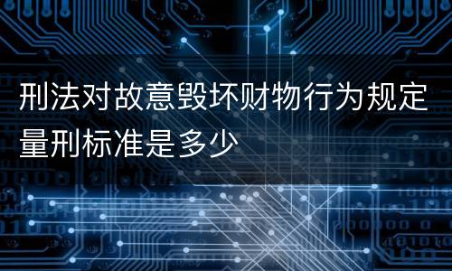 刑法对故意毁坏财物行为规定量刑标准是多少