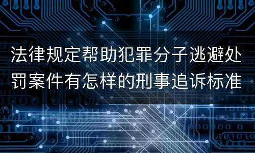 法律规定帮助犯罪分子逃避处罚案件有怎样的刑事追诉标准