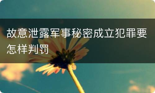 故意泄露军事秘密成立犯罪要怎样判罚