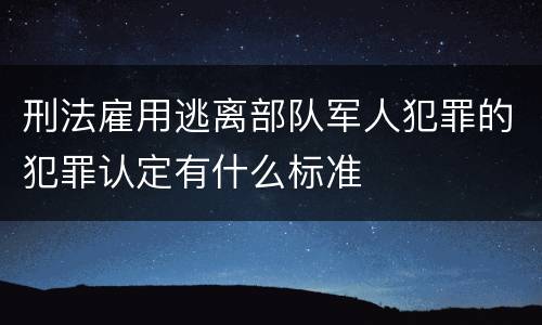刑法雇用逃离部队军人犯罪的犯罪认定有什么标准