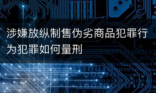 涉嫌放纵制售伪劣商品犯罪行为犯罪如何量刑