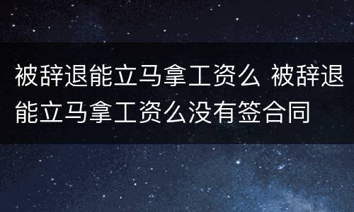 被辞退能立马拿工资么 被辞退能立马拿工资么没有签合同