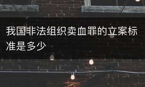 我国非法组织卖血罪的立案标准是多少