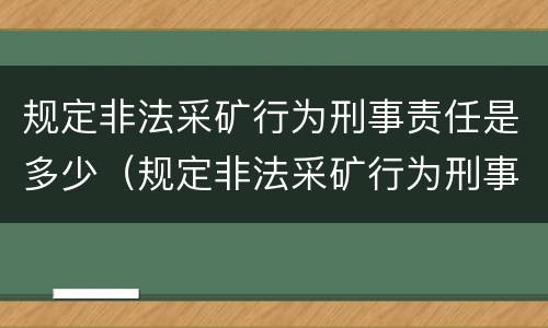 规定非法采矿行为刑事责任是多少（规定非法采矿行为刑事责任是多少条）