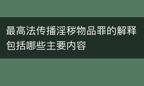 最高法传播淫秽物品罪的解释包括哪些主要内容