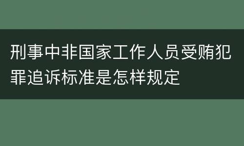 刑事中非国家工作人员受贿犯罪追诉标准是怎样规定