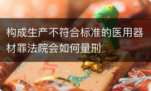 构成生产不符合标准的医用器材罪法院会如何量刑