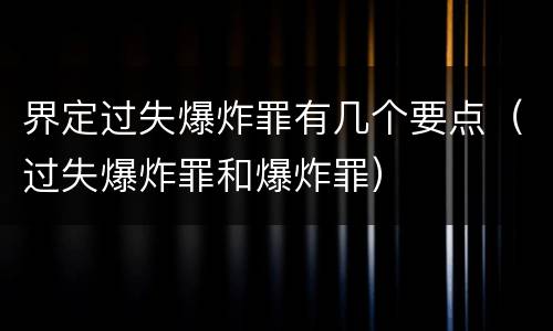 界定过失爆炸罪有几个要点（过失爆炸罪和爆炸罪）