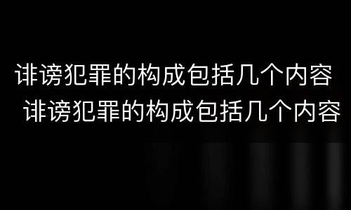 诽谤犯罪的构成包括几个内容 诽谤犯罪的构成包括几个内容怎么写