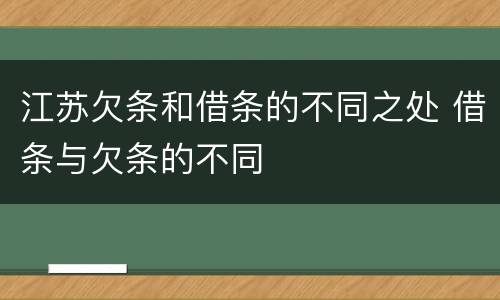 江苏欠条和借条的不同之处 借条与欠条的不同