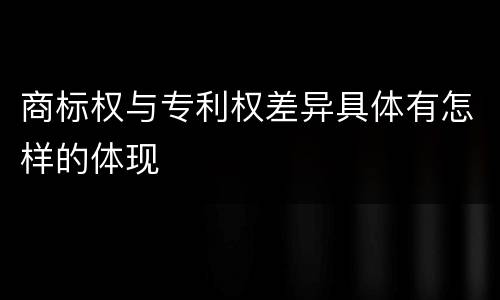 商标权与专利权差异具体有怎样的体现