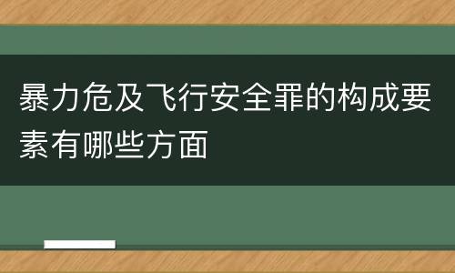 暴力危及飞行安全罪的构成要素有哪些方面