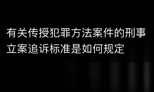 有关传授犯罪方法案件的刑事立案追诉标准是如何规定