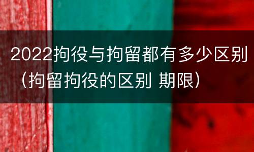 2022拘役与拘留都有多少区别（拘留拘役的区别 期限）