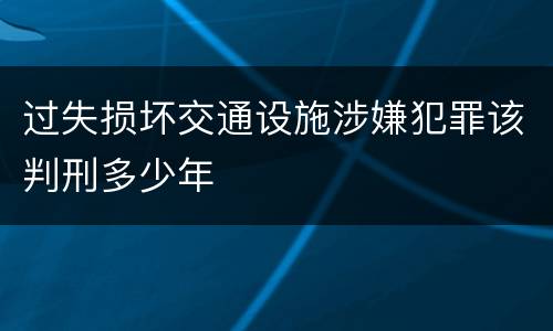 过失损坏交通设施涉嫌犯罪该判刑多少年