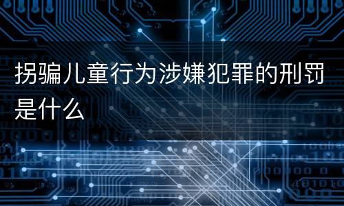 拐骗儿童行为涉嫌犯罪的刑罚是什么