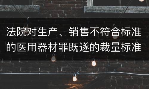 法院对生产、销售不符合标准的医用器材罪既遂的裁量标准