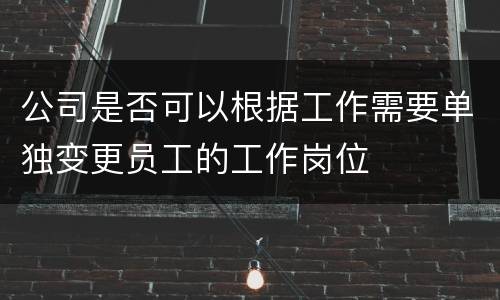 公司是否可以根据工作需要单独变更员工的工作岗位