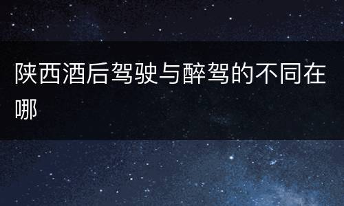 陕西酒后驾驶与醉驾的不同在哪