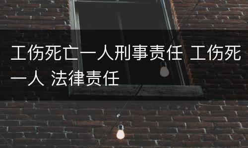 工伤死亡一人刑事责任 工伤死一人 法律责任
