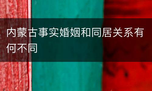 内蒙古事实婚姻和同居关系有何不同