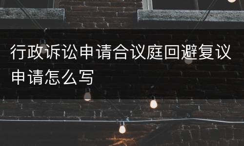 行政诉讼申请合议庭回避复议申请怎么写