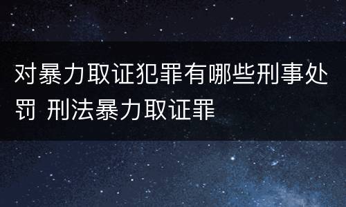 对暴力取证犯罪有哪些刑事处罚 刑法暴力取证罪