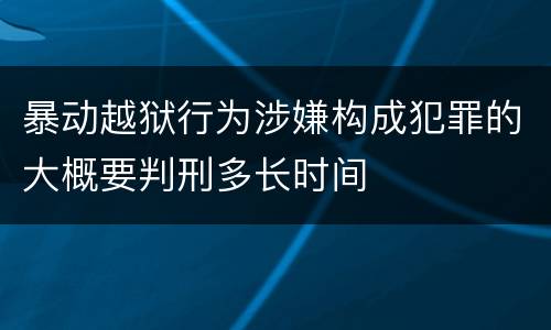 暴动越狱行为涉嫌构成犯罪的大概要判刑多长时间