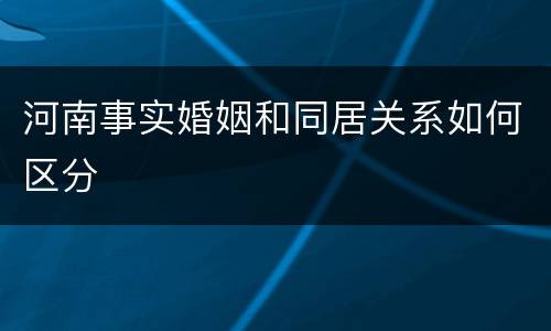 河南事实婚姻和同居关系如何区分