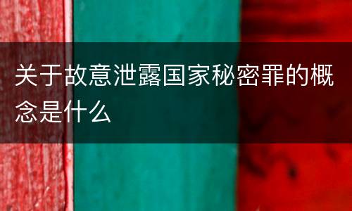 关于故意泄露国家秘密罪的概念是什么