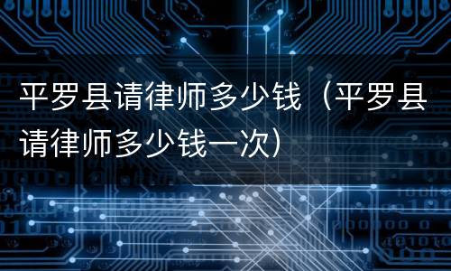 平罗县请律师多少钱（平罗县请律师多少钱一次）