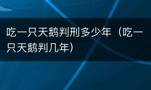 吃一只天鹅判刑多少年（吃一只天鹅判几年）