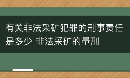 有关非法采矿犯罪的刑事责任是多少 非法采矿的量刑