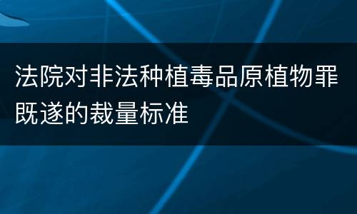法院对非法种植毒品原植物罪既遂的裁量标准