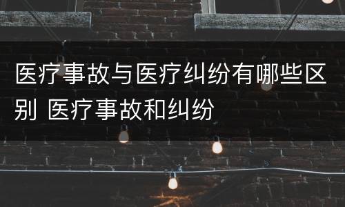 医疗事故与医疗纠纷有哪些区别 医疗事故和纠纷