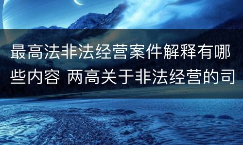 最高法非法经营案件解释有哪些内容 两高关于非法经营的司法解释