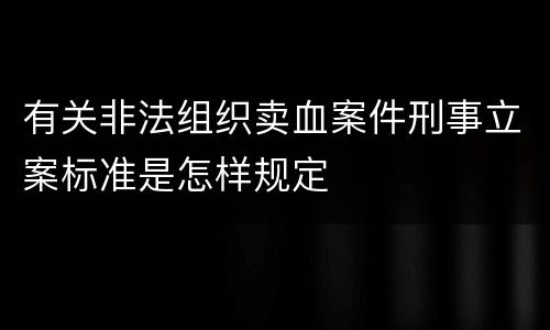 有关非法组织卖血案件刑事立案标准是怎样规定