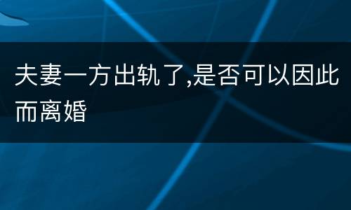 夫妻一方出轨了,是否可以因此而离婚