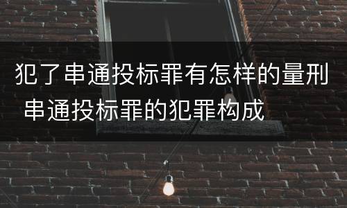 犯了串通投标罪有怎样的量刑 串通投标罪的犯罪构成