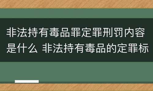 非法持有毒品罪定罪刑罚内容是什么 非法持有毒品的定罪标准