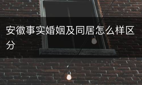 安徽事实婚姻及同居怎么样区分