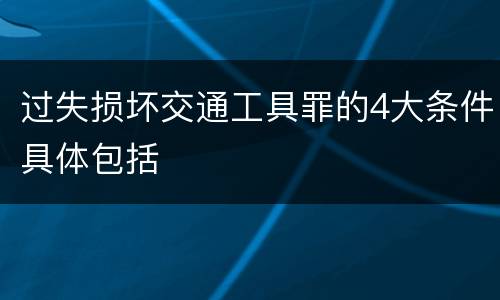 过失损坏交通工具罪的4大条件具体包括